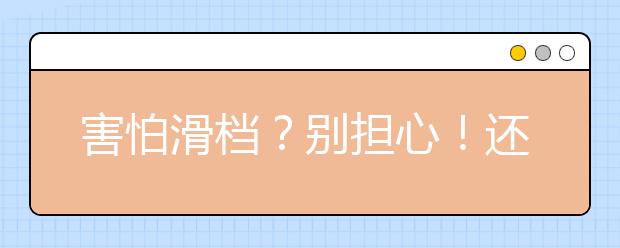 害怕滑档？别担心！还有一次填报机会！2021高考征集志愿时间汇总发布