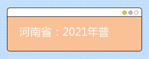 河南省：2021年普通高等学校填报志愿和录取工作规定