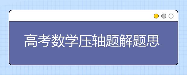 高考数学压轴题解题思路