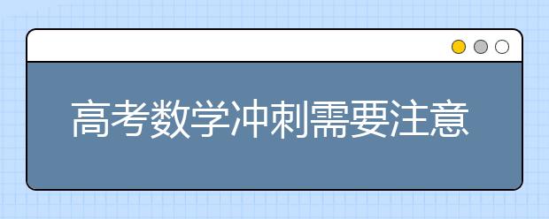 高考数学冲刺需要注意的几个要点