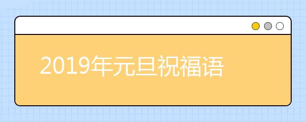 2019年元旦祝福語(yǔ)大全