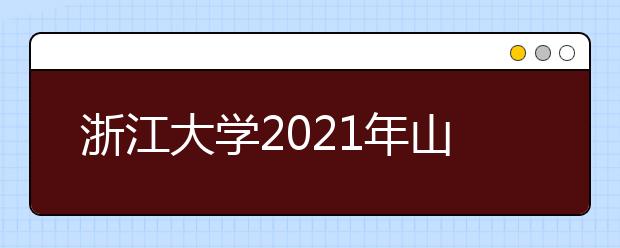 浙江大學(xué)2021年山東省綜合評(píng)價(jià)錄取招生簡(jiǎn)章發(fā)布