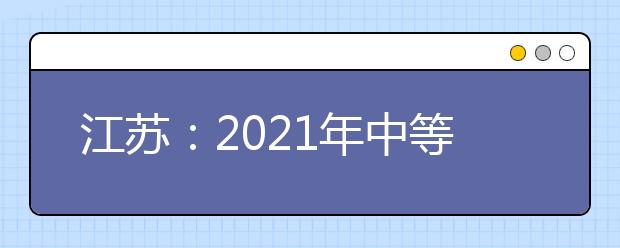 江蘇：2021年中等職業(yè)學校畢業(yè)生單獨招生網(wǎng)上填報志愿發(fā)布