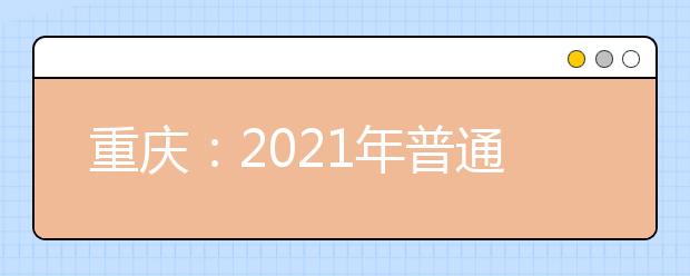 重慶：2021年普通高校招生錄取時(shí)間安排