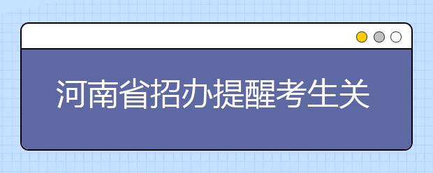 河南省招办提醒考生关注本科提前批及其他批次征集志愿时间