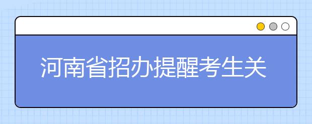 河南省招办提醒考生关注本科提前批及其他批次征集志愿时间