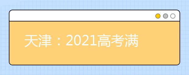 天津：2021高考满分多少分