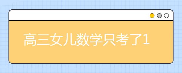 高三女儿数学只考了108分 老爸的这一做法绝了