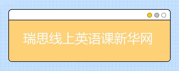 瑞思線上英語課新華網(wǎng)、央視頻等多平臺免費(fèi)開放