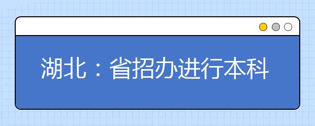 湖北：省招办进行本科提前批、艺术本科A平行志愿、体育本科批投档