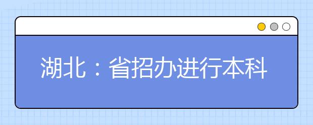 湖北：省招办进行本科提前批、艺术本科A平行志愿、体育本科批投档