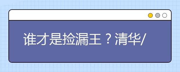 誰才是撿漏王？清華/北大/復(fù)旦等名校2021錄取分?jǐn)?shù)線出爐！