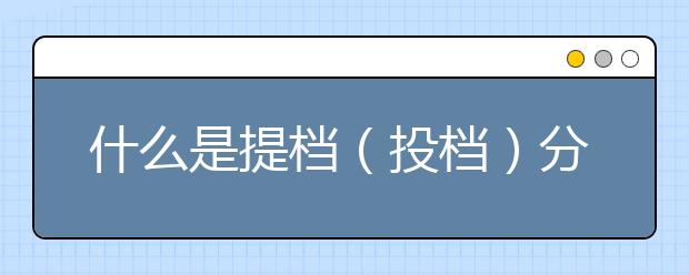 什么是提档（投档）分数线？