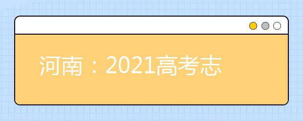 河南：2021高考志愿填报规则