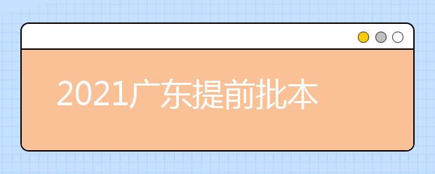 2021广东提前批本科院校征集志愿工作通知