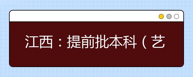 江西：提前批本科（艺术类）单志愿缺额院校第二次网上征集志愿说明