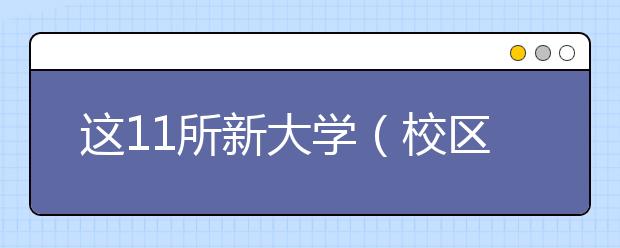 这11所新大学（校区）今年开始招生！