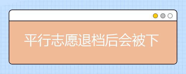 平行志愿退档后会被下一志愿录取吗？
