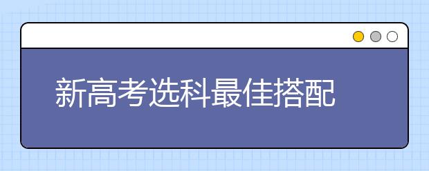新高考选科最佳搭配