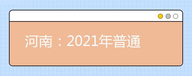 河南：2021年普通高等學(xué)校招生工作規(guī)定公布