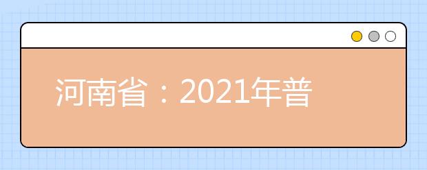 河南省：2021年普通高等学校填报志愿和录取工作规定