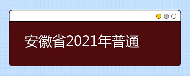 安徽省2021年普通高等學(xué)校招生工作實(shí)施辦法發(fā)布