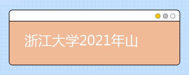 浙江大学2021年山东省综合评价录取招生简章发布