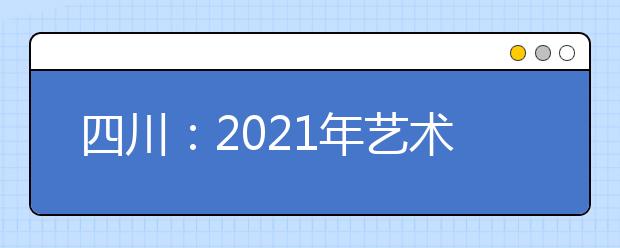 四川：2021年艺术类本科提前批录取结束，共有934人被录取