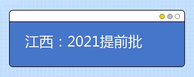 江西：2021提前批本科艺术类平行志愿、体育类缺额院校网上征集志愿说明