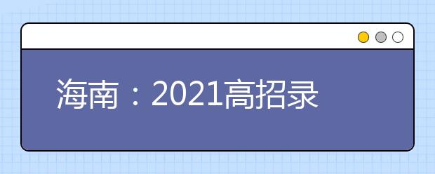 海南：2021高招录取本科普通批投档分数线