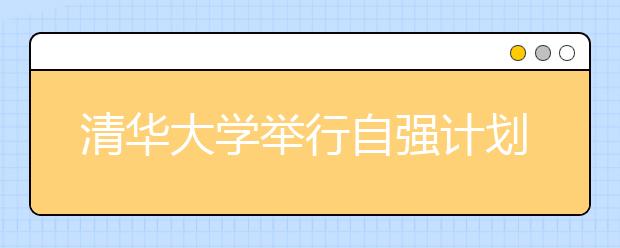 清華大學(xué)舉行自強(qiáng)計(jì)劃實(shí)施十周年總結(jié)分享會(huì)