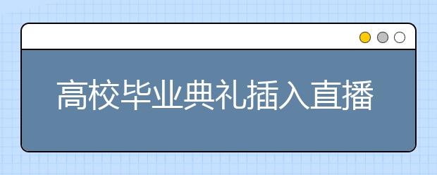 高校毕业典礼插入直播！神舟十二号升空，还藏了这些彩蛋