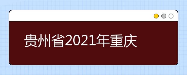 贵州省2021年重庆建筑高级技工学校来黔招生中职院校（含技工院校） 及专业名单