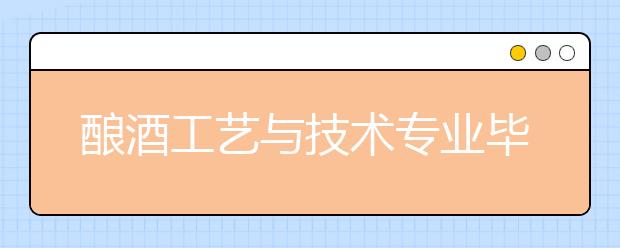 酿酒工艺与技术专业毕业出来干什么？