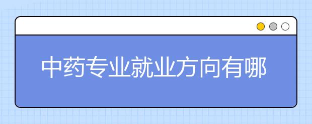 中药专业就业方向有哪些？