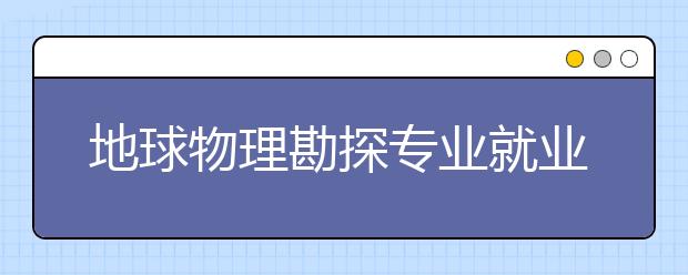 地球物理勘探專業(yè)就業(yè)方向有哪些？