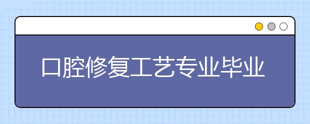 口腔修復(fù)工藝專業(yè)畢業(yè)出來干什么？