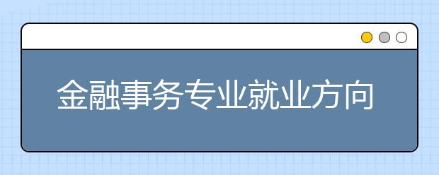 金融事務(wù)專業(yè)就業(yè)方向有哪些？