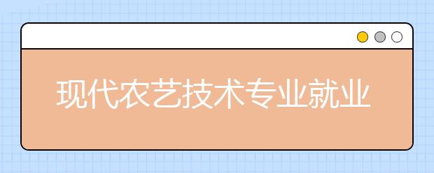 现代农艺技术专业就业方向有哪些？