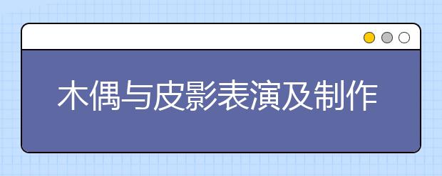 木偶与皮影表演及制作专业就业方向有哪些？