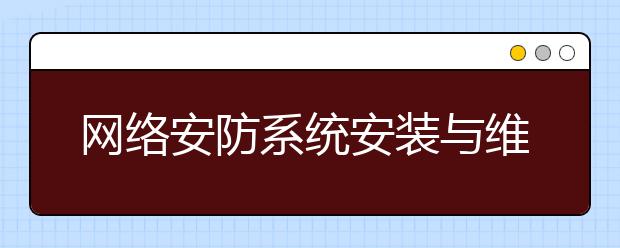 網(wǎng)絡(luò)安防系統(tǒng)安裝與維護(hù)專業(yè)就業(yè)方向有哪些？