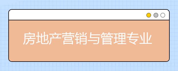 房地产营销与管理专业毕业出来干什么？