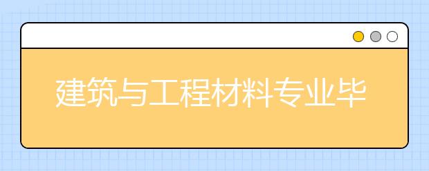 建筑與工程材料專業(yè)畢業(yè)出來干什么？