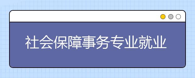 社會保障事務(wù)專業(yè)就業(yè)方向有哪些？