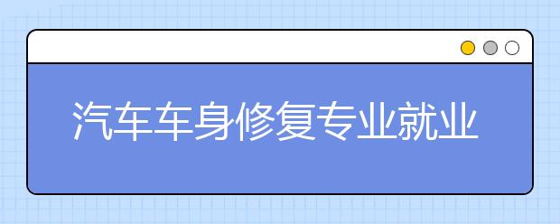 汽车车身修复专业就业方向有哪些？