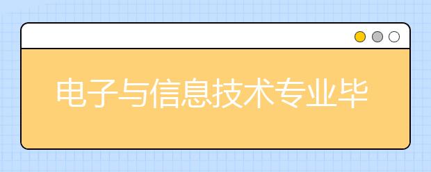 电子与信息技术专业毕业出来干什么？