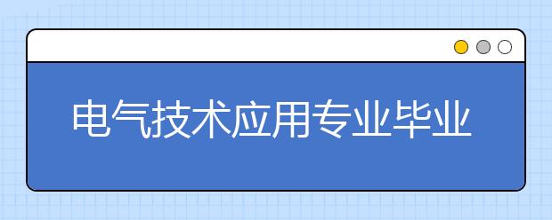 電氣技術(shù)應(yīng)用專業(yè)畢業(yè)出來干什么？