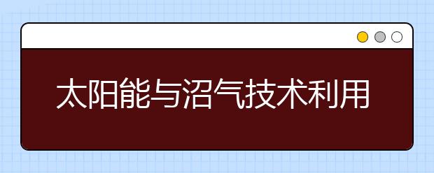 太陽(yáng)能與沼氣技術(shù)利用專業(yè)就業(yè)方向有哪些？