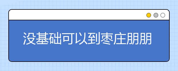 沒基礎(chǔ)可以到棗莊朋朋美容美發(fā)職業(yè)學校學習嗎