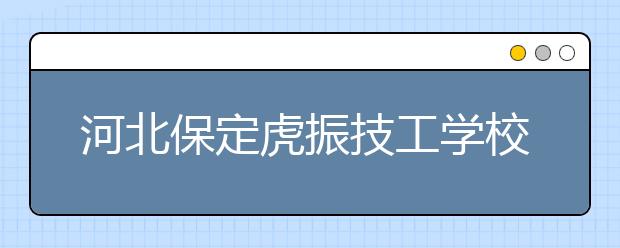 河北保定虎振技工学校怎么样？正规吗？